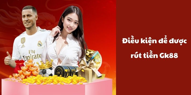 Điều kiện để rút được vốn tại nhà cái Gk88 